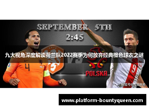 九大视角深度解读荷兰队2022赛季为何放弃经典橙色球衣之谜