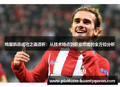 哈里凯恩成功之道透析：从技术特点到职业态度的全方位分析