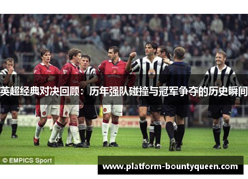 英超经典对决回顾：历年强队碰撞与冠军争夺的历史瞬间