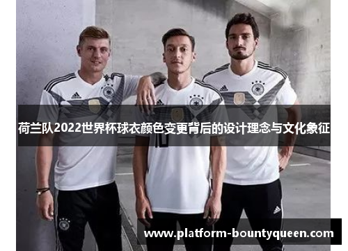 荷兰队2022世界杯球衣颜色变更背后的设计理念与文化象征