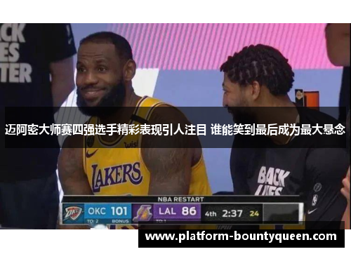 迈阿密大师赛四强选手精彩表现引人注目 谁能笑到最后成为最大悬念