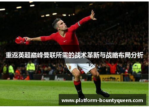 重返英超巅峰曼联所需的战术革新与战略布局分析