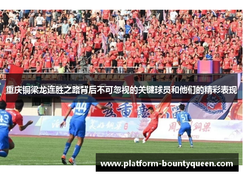 重庆铜梁龙连胜之路背后不可忽视的关键球员和他们的精彩表现