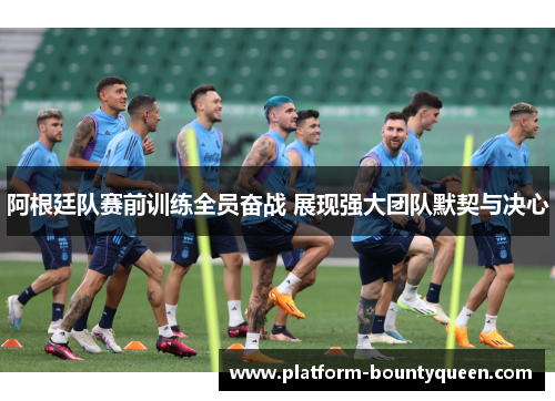阿根廷队赛前训练全员奋战 展现强大团队默契与决心
