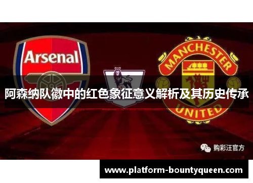 阿森纳队徽中的红色象征意义解析及其历史传承