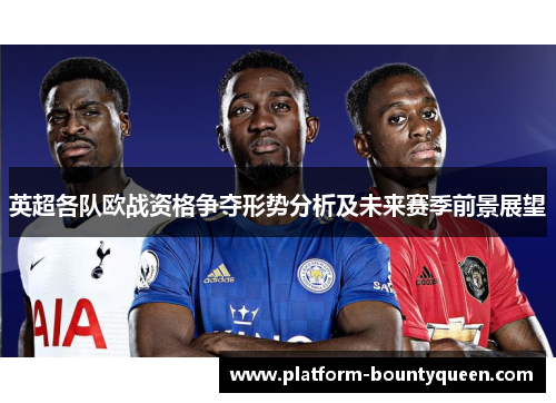 英超各队欧战资格争夺形势分析及未来赛季前景展望
