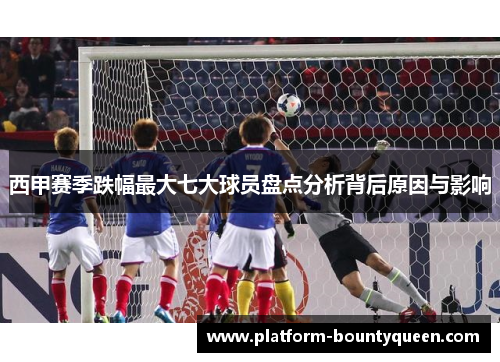 西甲赛季跌幅最大七大球员盘点分析背后原因与影响