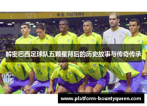 解密巴西足球队五颗星背后的历史故事与传奇传承