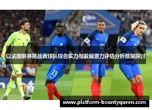 以法国联赛挑战者球队综合实力与发展潜力评估分析框架探讨