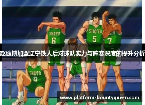 赵健博加盟辽宁铁人后对球队实力与阵容深度的提升分析