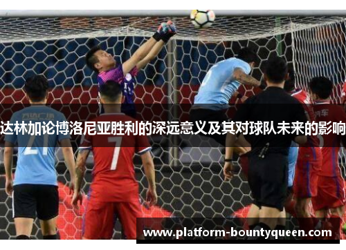 达林加论博洛尼亚胜利的深远意义及其对球队未来的影响