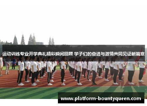 运动训练专业开学典礼精彩瞬间回顾 学子们的奋进与激情共同见证新篇章