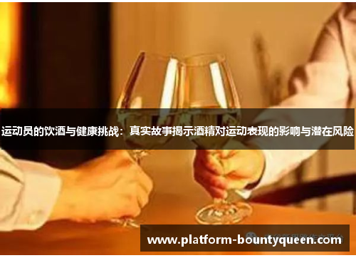 运动员的饮酒与健康挑战：真实故事揭示酒精对运动表现的影响与潜在风险