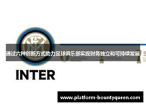 通过六种创新方式助力足球俱乐部实现财务独立和可持续发展