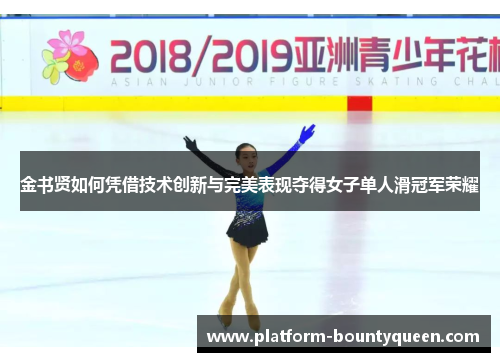 金书贤如何凭借技术创新与完美表现夺得女子单人滑冠军荣耀
