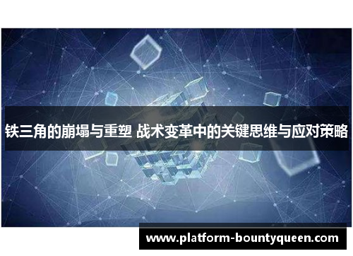 铁三角的崩塌与重塑 战术变革中的关键思维与应对策略