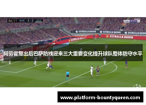 阿劳霍复出后巴萨防线迎来三大重要变化提升球队整体防守水平