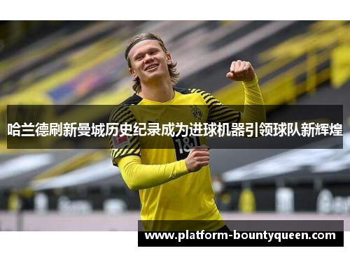 哈兰德刷新曼城历史纪录成为进球机器引领球队新辉煌