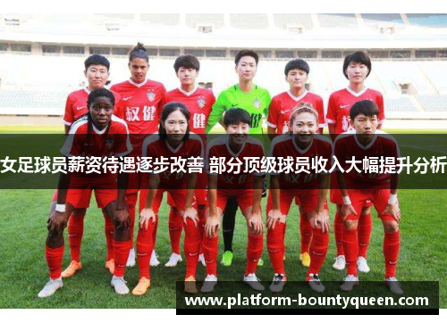 女足球员薪资待遇逐步改善 部分顶级球员收入大幅提升分析