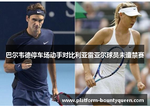 巴尔韦德停车场动手对比利亚雷亚尔球员未遭禁赛