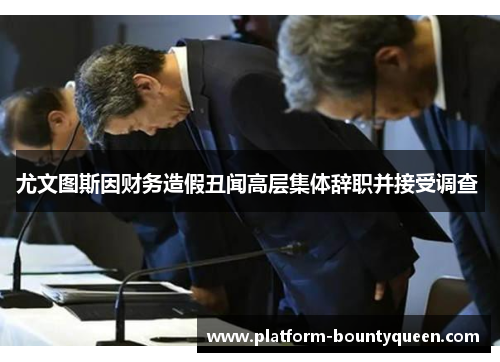 尤文图斯因财务造假丑闻高层集体辞职并接受调查 