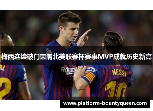 梅西连续破门荣膺北美联赛杯赛事MVP成就历史新高