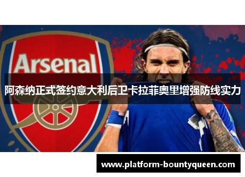 阿森纳正式签约意大利后卫卡拉菲奥里增强防线实力
