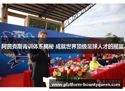 阿贾克斯青训体系揭秘 成就世界顶级足球人才的摇篮