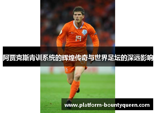 阿贾克斯青训系统的辉煌传奇与世界足坛的深远影响