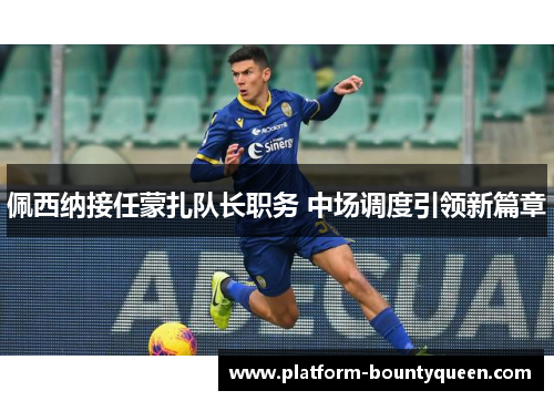 佩西纳接任蒙扎队长职务 中场调度引领新篇章