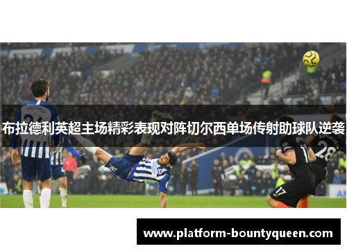 布拉德利英超主场精彩表现对阵切尔西单场传射助球队逆袭