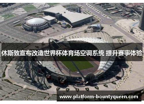 休斯敦宣布改造世界杯体育场空调系统 提升赛事体验