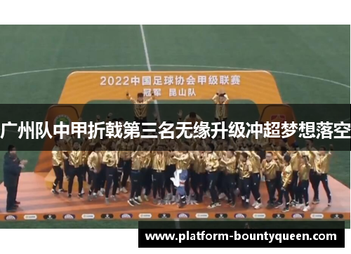 广州队中甲折戟第三名无缘升级冲超梦想落空